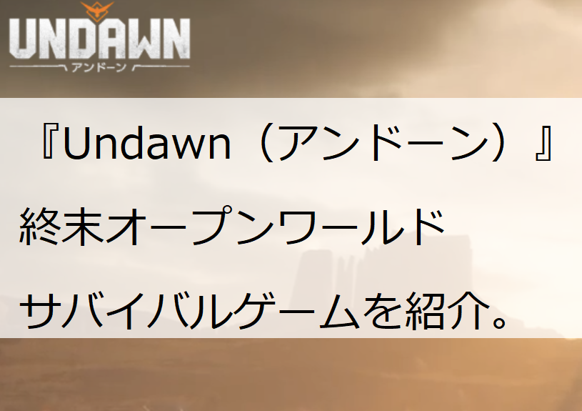 『Undawn（アンドーン）』は終末サバイバルゲーム　　ゲームの特徴や序盤攻略を紹介